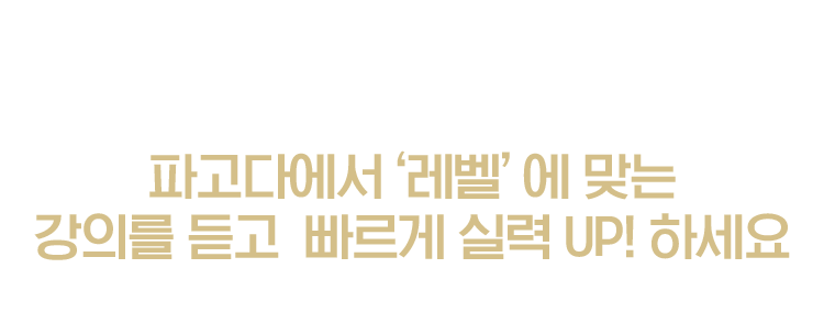 파고다에서‘레벨’에 맞는 강의를 듣고 빠르게 실력 UP! 하세요
