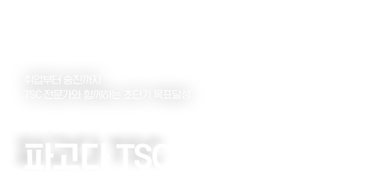 취업부터 승진까지 TSC 전문가와 함께하는 초단기 목표달성. 수강생들의 이유 있는 선택. 파고다 TSC