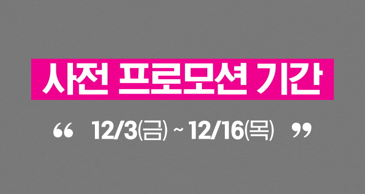 사전 프로모션 기간 : 12/3(금)~12/16(목)