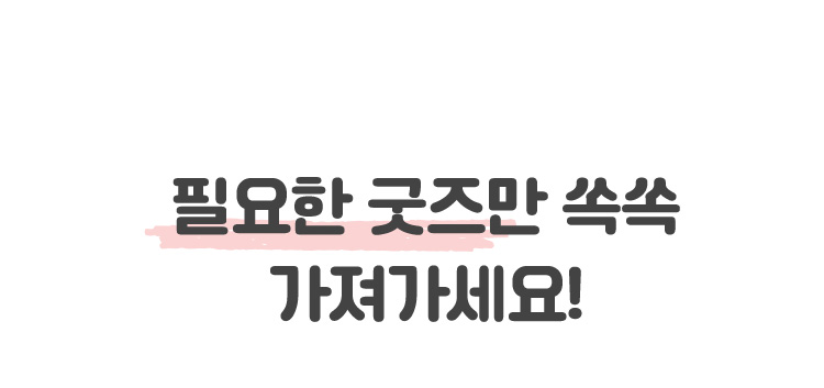 필요한 굿즈만 쏙쏙 가져가세요!