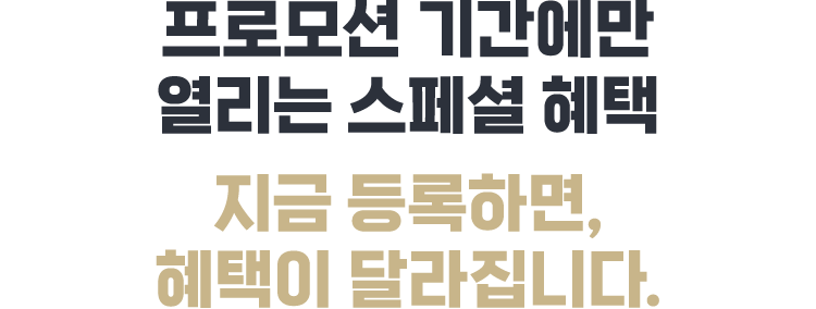 프로모션 기간에만 열리는 스페셜 혜택 지금 등록하면, 혜택이 달라집니다.