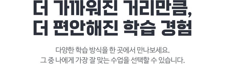 더 가까워진 거리만큼, 더 편안해진 학습 경험