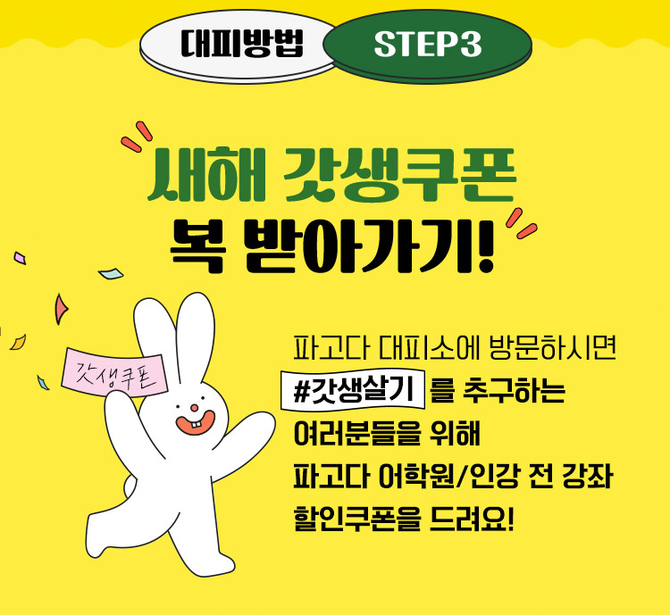 대피방법 STEP3 새해 갓생쿠폰 복 받아가기. 파고다 대피소에 방문하시면 갓생살기를 추구하는 여러분들을 위해 파고다 어학원/인강 전 강좌 할인쿠폰을 드려요! 