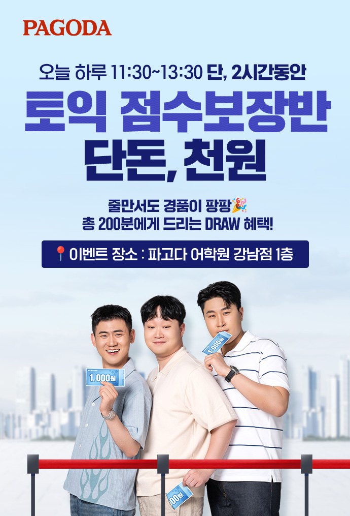 오늘 하루 12:00~14:00 단, 2시간 동안 토익 점수보장반 단돈 천원! 줄만서도 경품이 팡팡 총 200분에게 드리는 DRAW 혜택! 이벤트 장소 : 파고다 어학원 강남점 1층