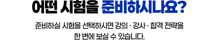 어떤 시험을 준비하시나요? 준비하실 시험을 선택하시면 강의·강사·합격 전략을 한번에 보실 수 있습니다.