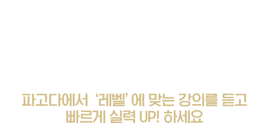 파고다에서 ‘레벨’에 맞는 강의를 듣고 빠르게 실력 UP! 하세요