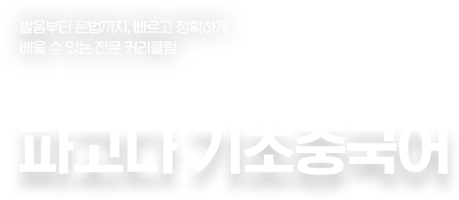 발음부터 문법까지, 빠르고 정확하게 배울 수 있는 전문 커리큘럼. 수강생들의 이유 있는 선택. 파고다 기초중국어
