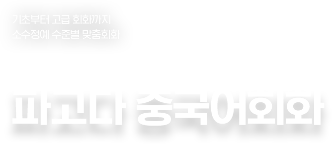 기초부터 고급 회화까지 소수정예 수준별 맞춤회화. 수강생들의 이유 있는 선택. 파고다 중국어회화