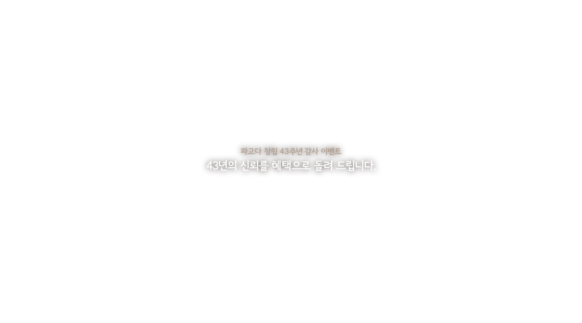 1983~2026, 파고다 창립 43주년 이벤트 43년의 신뢰를 혜택으로 돌려 드립니다. 이벤트 기간 : 03.19~03.31