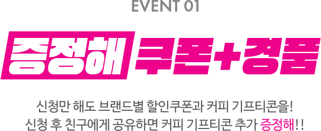 EVENT 01-증정해 쿠폰 + 경품, 신청만 해도 브랜드별 할인쿠폰과 커피 기프티콘을! 신청 후 친구에게 공유하면 커피 기프티콘 추가 증정해!!
