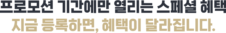 프로모션 기간에만 열리는 스페셜 혜택 지금 등록하면, 혜택이 달라집니다.