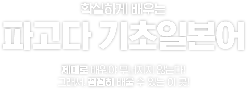 확실하게 배우는 파고다 기초일본어. 제대로 배워야 무너지지 않는다. 그래서, 꼼꼼히 배울 수 있는 이 곳.