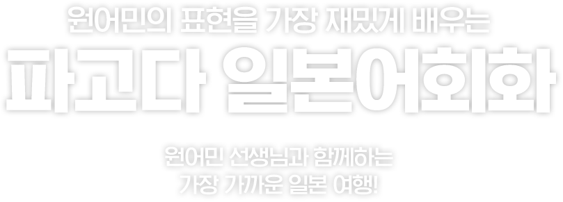 원어민의 표현을 가장 재밌게 배우는 파고다 일본어회화. 원어민 선생님과 함께하는 가장 가까운 일본 여행.