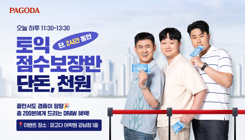 오늘 하루 12:00~14:00 단, 2시간 동안 토익 점수보장반 단돈 천원! 줄만서도 경품이 팡팡 총 200분에게 드리는 DRAW 혜택! 이벤트 장소 : 파고다 어학원 강남점 1층