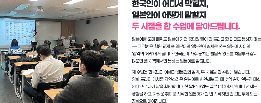 한국인이 어디서 막힐지 일본인이 어떻게 말할지 두 시점을 한 수업에 담아드립니다.