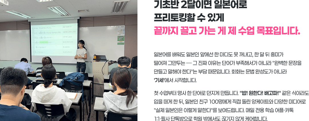 기초반 2달이면 일본어로 프리토킹할 수 있게 끝까지 끌고 가는 게 제 수업 목표입니다.
