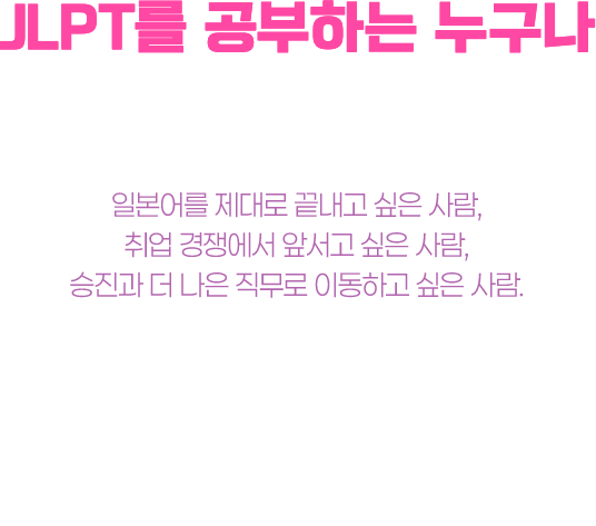 JLPT를 공부하는 누구나 이 벽 앞에 서게 됩니다. 일본어를 제대로 끝내고 싶은 사람, 취업 경쟁에서 앞서고 싶은 사람, 승진과 더 나은 직무로 이동하고 싶은 사람. 시작한 이유는 각자 달라도 결국 같은 벽 앞에 서게 됩니다.