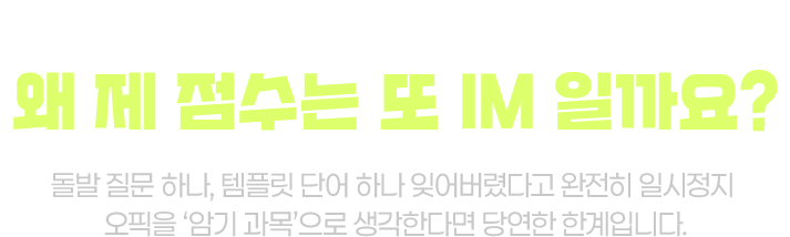스크립트, 만능 패턴 완벽하게 외웠는데 왜 제 점수는 또 IM일까요? 돌발 질문 하나, 템플릿 단어 하나 잊어버렸다고 완전히 일시정지. 오픽을 암기 과목으로 생각한다면 당연한 한계입니다.