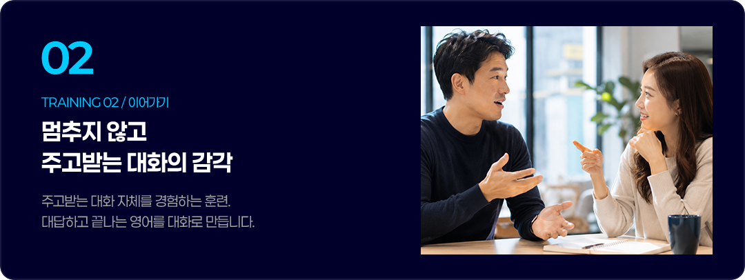 주고받는 대화 자체를 경험하는 훈련. 대답하고 끝나는 영어를 대화로 만듭니다