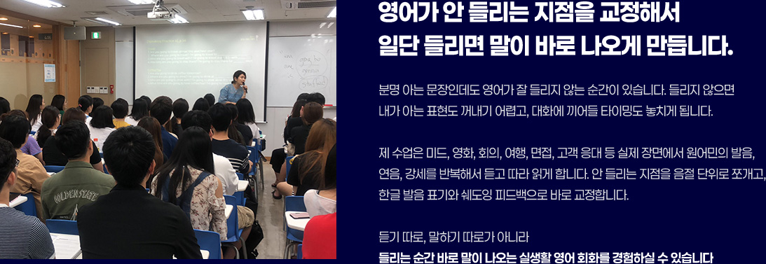 영어가 안 들리는 지점을 교정해서 일단 들리면 말이 바로 나오게 만듭니다.
