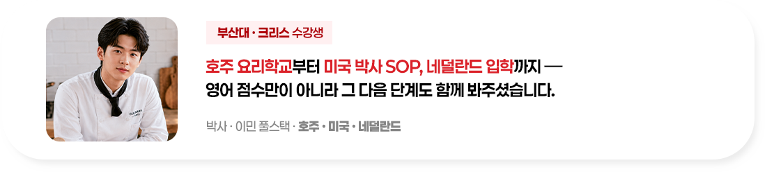 호주 요리학교부터 미국 박사 SOP, 네덜란드 입학까지, 영어 점수만이 아니라 그 다음 단계도 함께 봐주셨습니다.