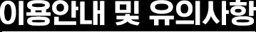 이용안내 및 유의사항